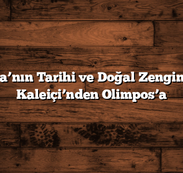 Antalya’nın Tarihi ve Doğal Zenginlikleri: Kaleiçi’nden Olimpos’a